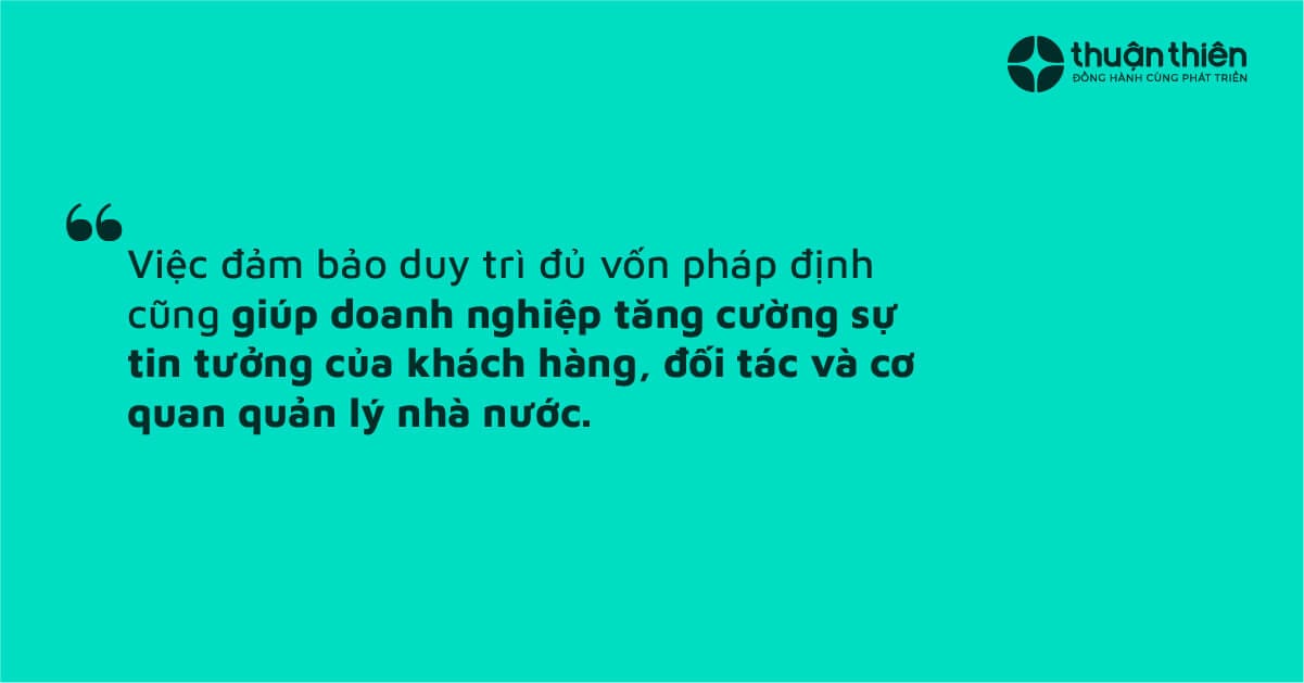 Việc đảm bảo duy tr&igrave; đủ vốn ph&aacute;p định cũng gi&uacute;p doanh nghiệp tăng cường sự tin tưởng của kh&aacute;ch h&agrave;ng, đối t&aacute;c v&agrave; cơ quan quản l&yacute; nh&agrave; nước.