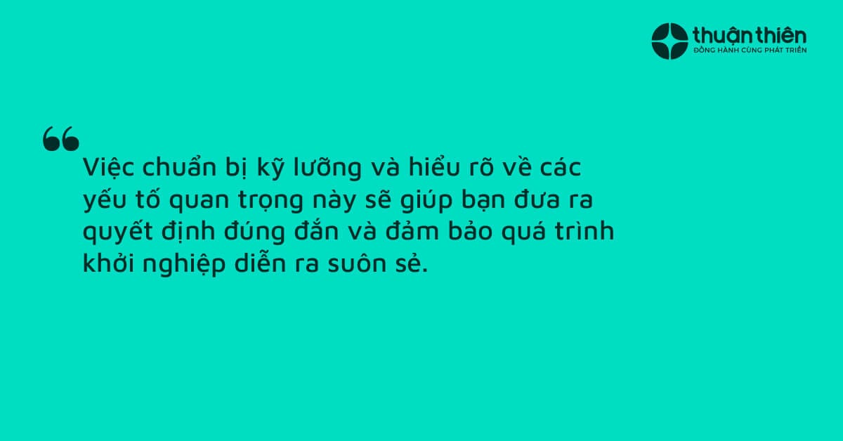 Việc chuẩn bị kỹ lưỡng và hiểu rõ về các yếu tố quan trọng này sẽ giúp bạn đưa ra quyết định đúng đắn và đảm bảo quá trình khởi nghiệp diễn ra suôn sẻ.