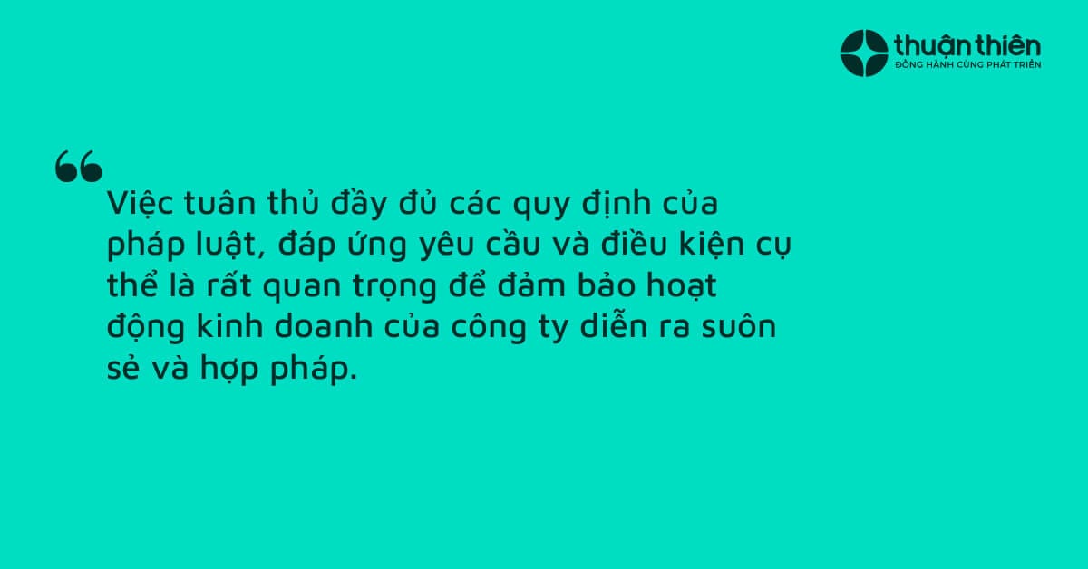 Việc tuân thủ đầy đủ các quy định của pháp luật, đáp ứng yêu cầu và điều kiện cụ thể là rất quan trọng để đảm bảo hoạt động kinh doanh của công ty diễn ra suôn sẻ và hợp pháp.