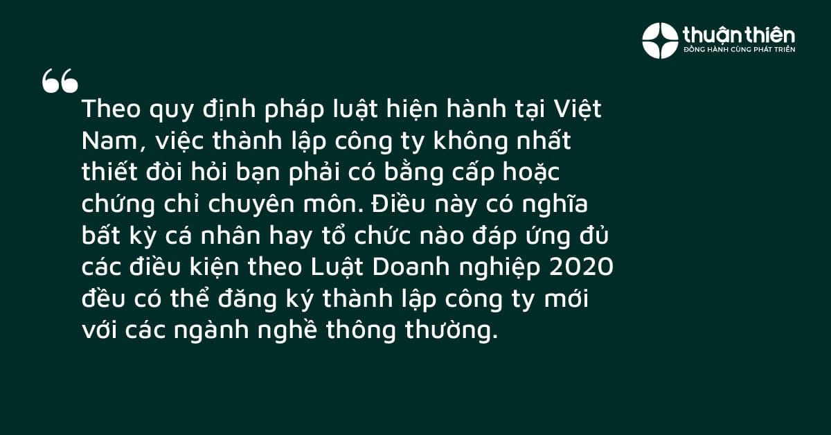 Theo quy định pháp luật hiện hành tại Việt Nam, việc thành lập công ty không nhất thiết đòi hỏi bạn phải có bằng cấp hoặc chứng chỉ chuyên môn
