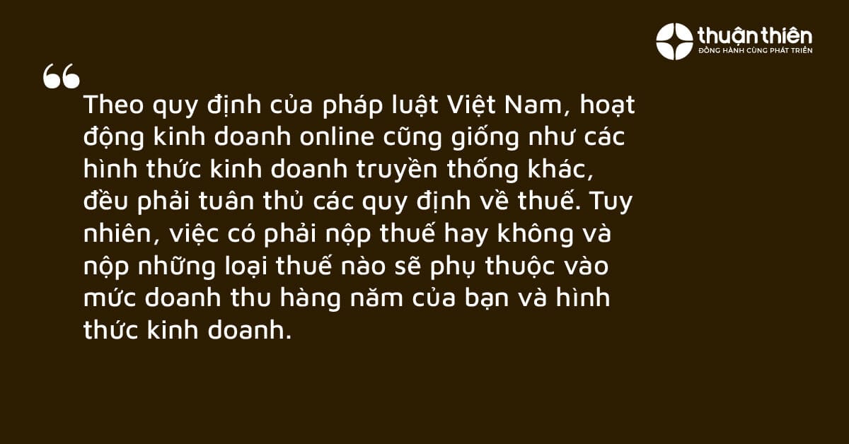 Theo quy định của pháp luật Việt Nam, hoạt động kinh doanh online cũng giống như các hình thức kinh doanh truyền thống khác, đều phải tuân thủ các quy định về thuế.