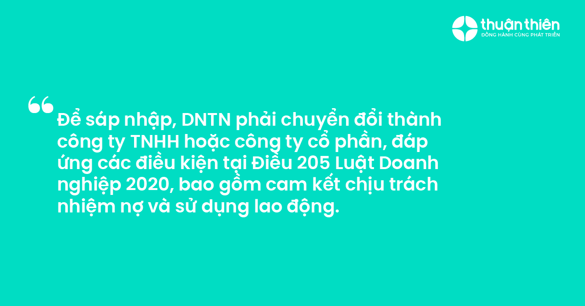 Để sáp nhập, DNTN phải chuyển đổi thành công ty TNHH hoặc công ty cổ phần, đáp ứng các điều kiện tại Điều 205 Luật Doanh nghiệp 2020, bao gồm cam kết chịu trách nhiệm nợ và sử dụng lao động.
