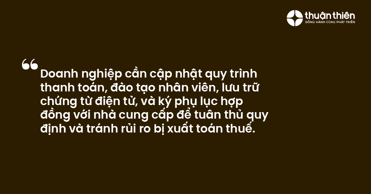 Doanh nghiệp cần cập nhật quy trình thanh toán, đào tạo nhân viên, lưu trữ chứng từ điện tử, và ký phụ lục hợp đồng với nhà cung cấp để tuân thủ quy định và tránh rủi ro bị xuất toán thuế.