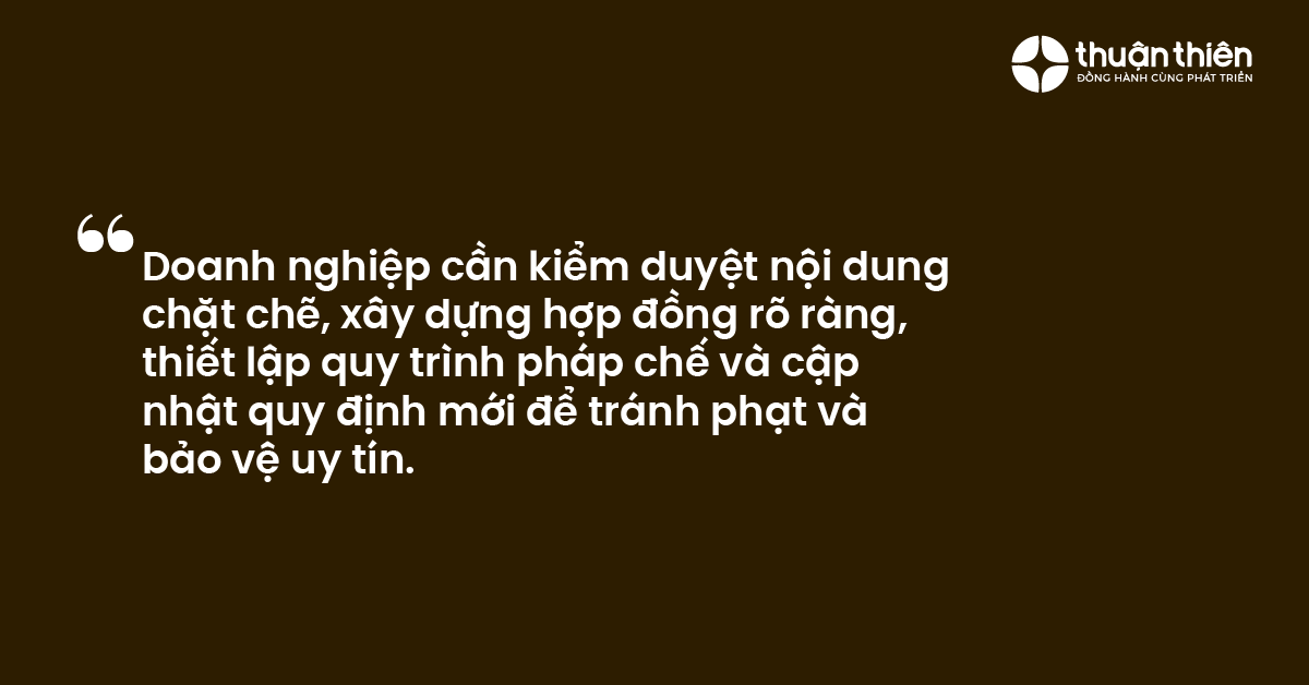 Doanh nghiệp cần kiểm duyệt nội dung chặt chẽ, xây dựng hợp đồng rõ ràng, thiết lập quy trình pháp chế và cập nhật quy định mới để tránh phạt và bảo vệ uy tín.