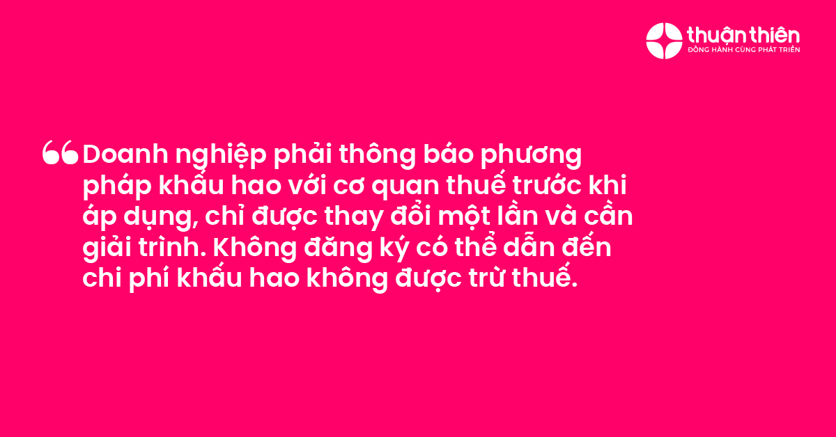Doanh nghiệp phải thông báo phương pháp khấu hao với cơ quan thuế trước khi áp dụng, chỉ được thay đổi một lần và cần giải trình. Không đăng ký có thể dẫn đến chi phí khấu hao không được trừ thuế.