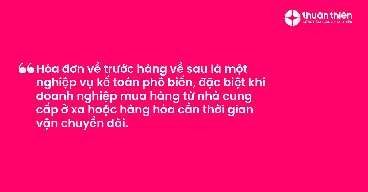 Hóa đơn về trước hàng về sau là một nghiệp vụ kế toán phổ biến, đặc biệt khi doanh nghiệp mua hàng từ nhà cung cấp ở xa hoặc hàng hóa cần thời gian vận chuyển dài.