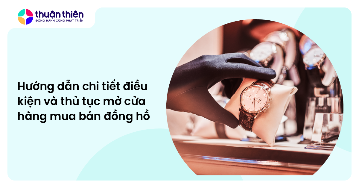 Hướng dẫn chi tiết thủ tục mở cửa hàng đồng hồ từ A-Z - cập nhật mới nhất