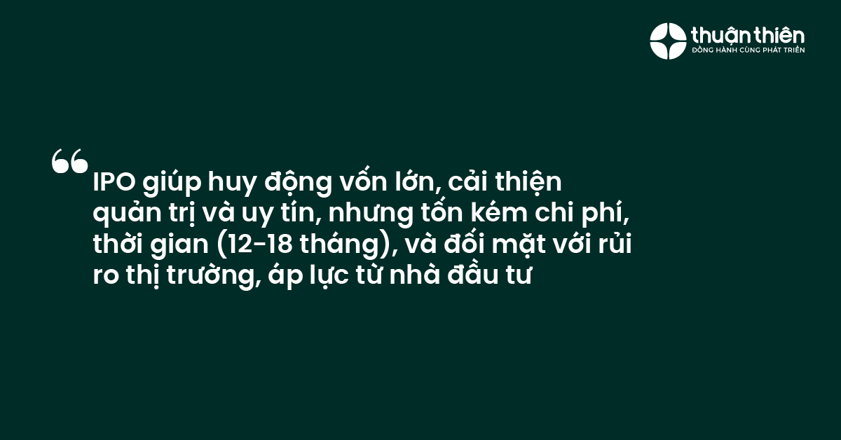 IPO giúp huy động vốn lớn, cải thiện quản trị và uy tín, nhưng tốn kém chi phí, thời gian (12-18 tháng), và đối mặt với rủi ro thị trường, áp lực từ nhà đầu tư