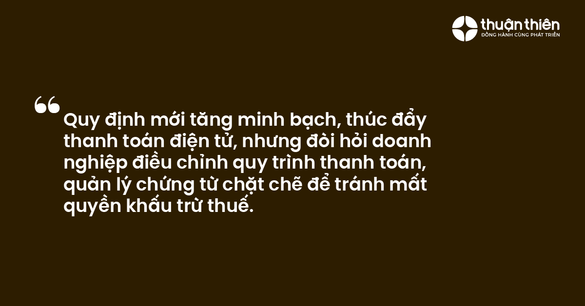 Quy định mới tăng minh bạch, thúc đẩy thanh toán điện tử, nhưng đòi hỏi doanh nghiệp điều chỉnh quy trình thanh toán, quản lý chứng từ chặt chẽ để tránh mất quyền khấu trừ thuế.