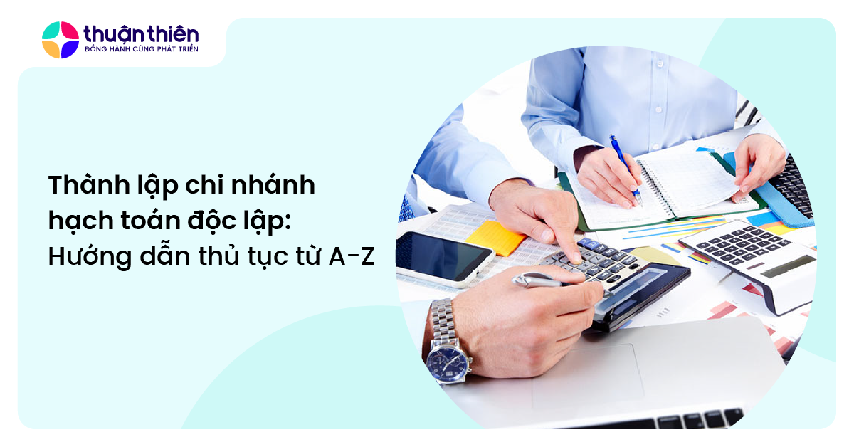 Thành lập chi nhánh hạch toán độc lập: Hướng dẫn thủ tục từ A-Z