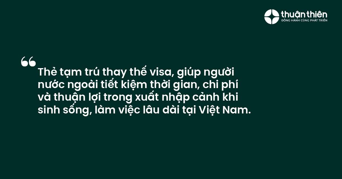 Thẻ tạm trú thay thế visa, giúp người nước ngoài tiết kiệm thời gian, chi phí và thuận lợi trong xuất nhập cảnh khi sinh sống, làm việc lâu dài tại Việt Nam.