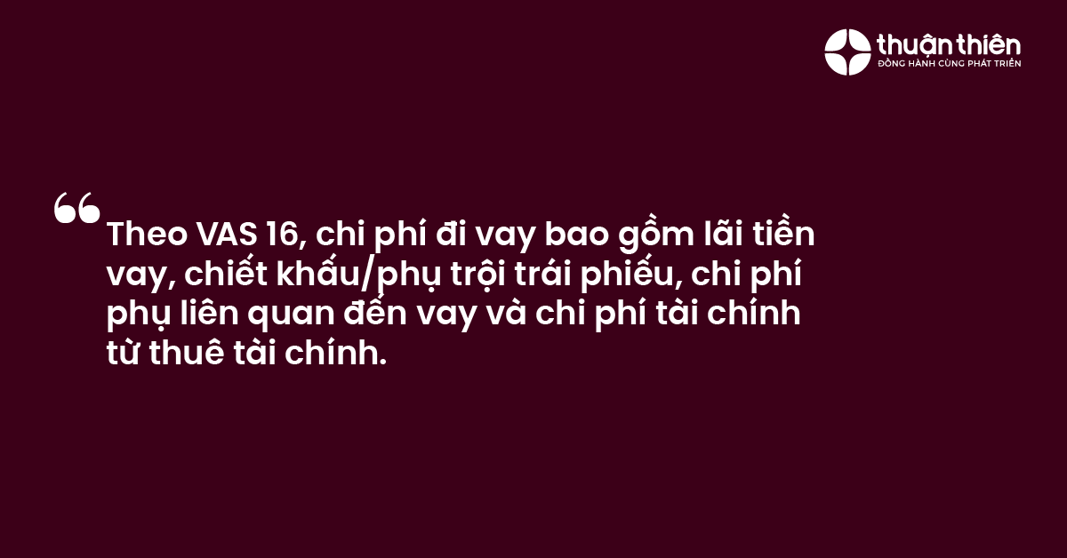 Theo VAS 16, chi phí đi vay bao gồm lãi tiền vay, chiết khấu phụ trội trái phiếu, chi phí phụ liên quan đến vay và chi phí tài chính từ thuê tài chính.
