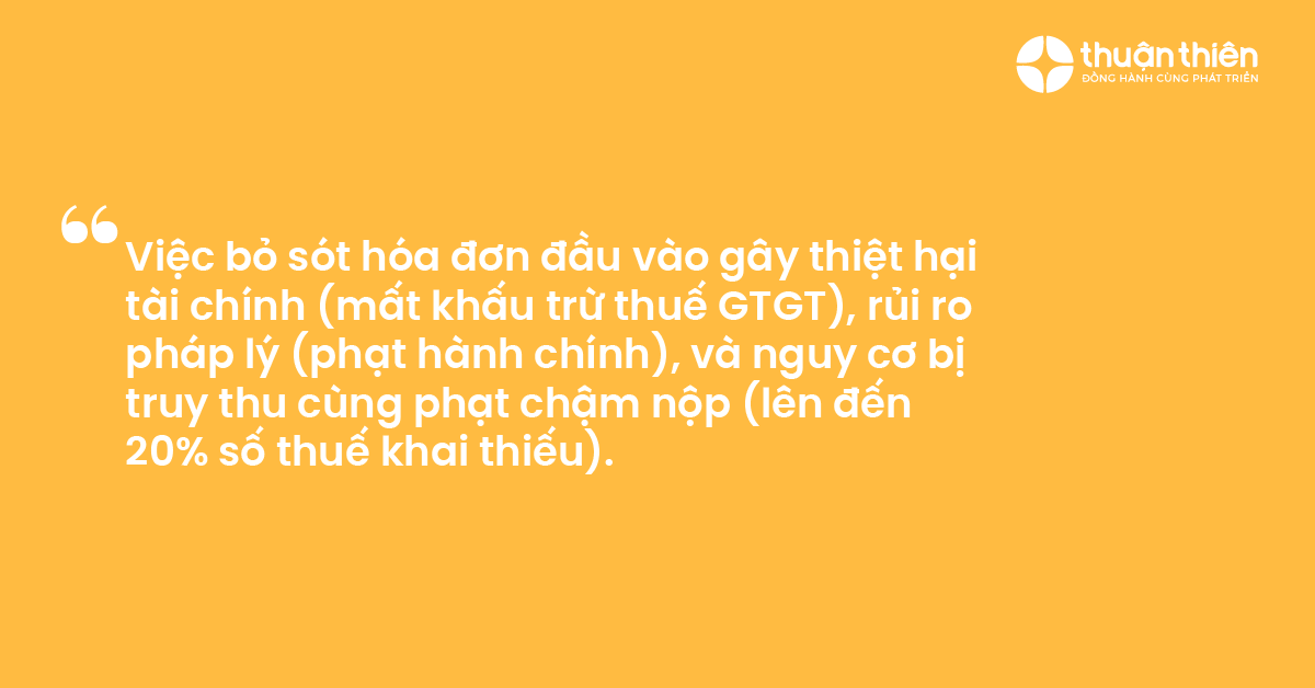 Việc bỏ sót hóa đơn đầu vào gây thiệt hại tài chính (mất khấu trừ thuế GTGT), rủi ro pháp lý (phạt hành chính), và nguy cơ bị truy thu cùng phạt chậm nộp (lên đến 20% số thuế khai thiếu).