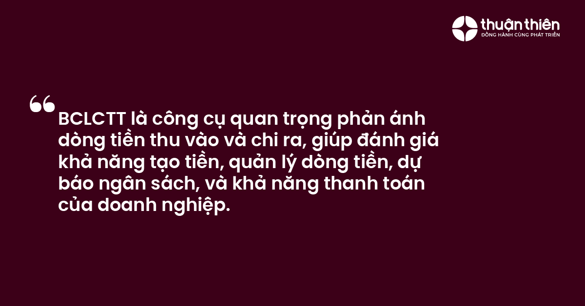 BCLCTT là công cụ quan trọng phản ánh dòng tiền thu vào và chi ra, giúp đánh giá khả năng tạo tiền, quản lý dòng tiền, dự báo ngân sách, và khả năng thanh toán của doanh nghiệp.