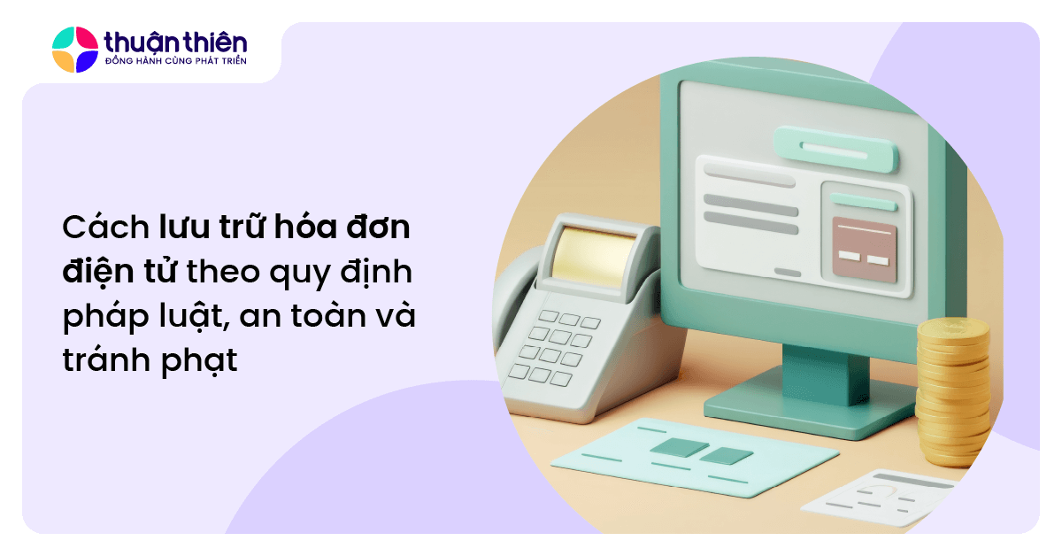 Cách lưu trữ hóa đơn điện tử theo quy định pháp luật, an toàn và tránh phạt