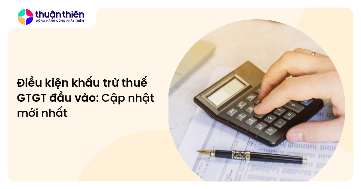 Điều kiện khấu trừ thuế GTGT đầu vào: Cập nhật mới nhất