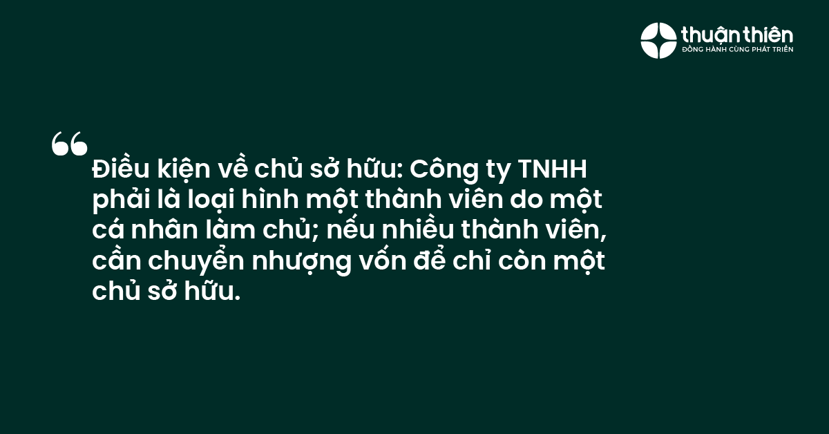 Điều kiện về chủ sở hữu Công ty TNHH phải là loại hình một thành viên do một cá nhân làm chủ; nếu nhiều thành viên, cần chuyển nhượng vốn để chỉ còn một chủ sở hữu.