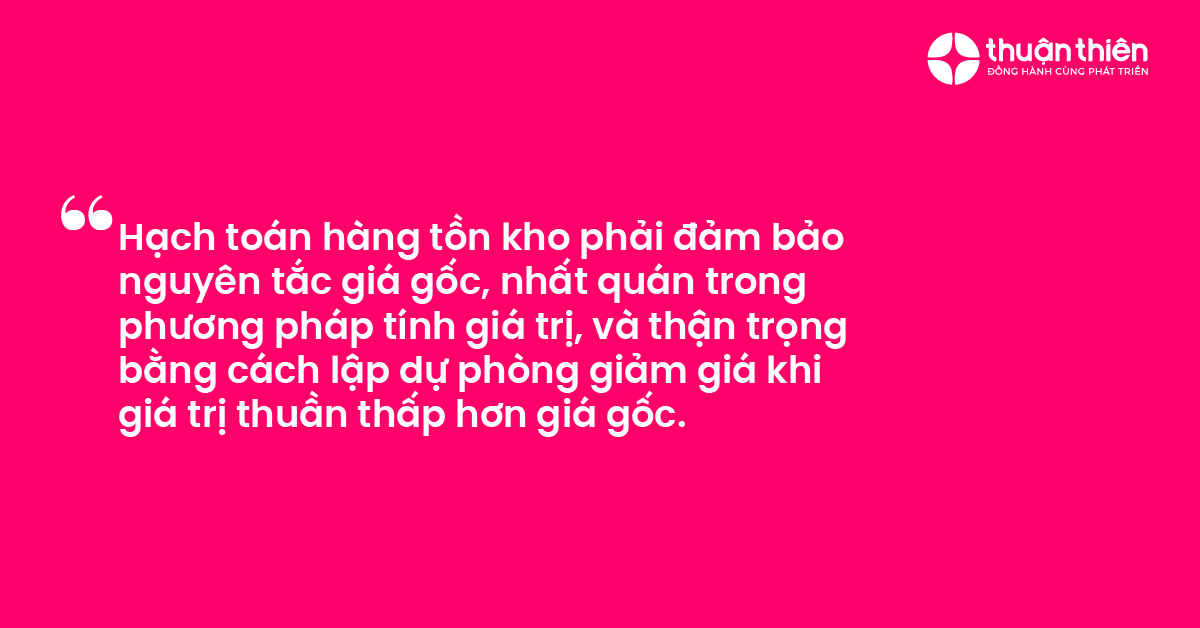 Hạch toán hàng tồn kho phải đảm bảo nguyên tắc giá gốc, nhất quán trong phương pháp tính giá trị, và thận trọng bằng cách lập dự phòng giảm giá khi giá trị thuần thấp hơn giá gốc.