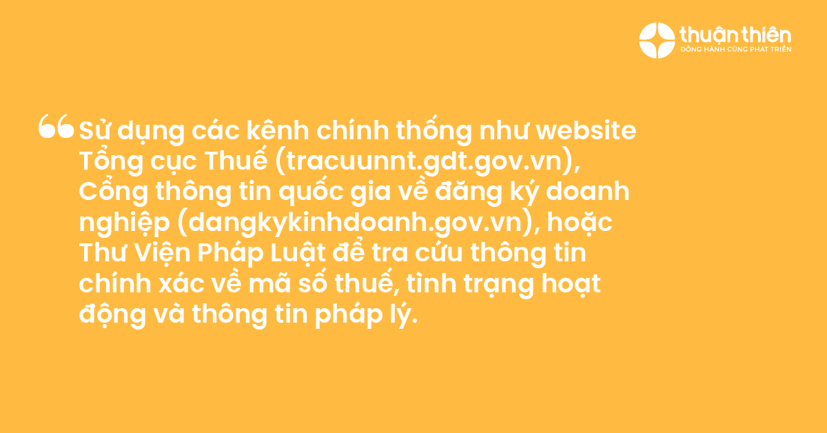 Sử dụng các kênh chính thống như website Tổng cục Thuế (tracuunnt.gdt.gov.vn), Cổng thông tin quốc gia về đăng ký doanh nghiệp (dangkykinhdoanh.gov.vn), hoặc Thư Viện Pháp Luật để tra cứu thông tin chính xác về mã số thuế, tình trạng hoạt động và thông tin pháp lý.