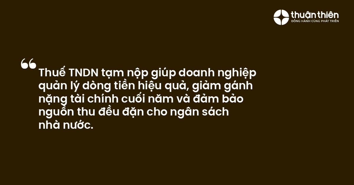 Thuế TNDN tạm nộp giúp doanh nghiệp quản lý dòng tiền hiệu quả, giảm gánh nặng tài chính cuối năm và đảm bảo nguồn thu đều đặn cho ngân sáchnhà nước.