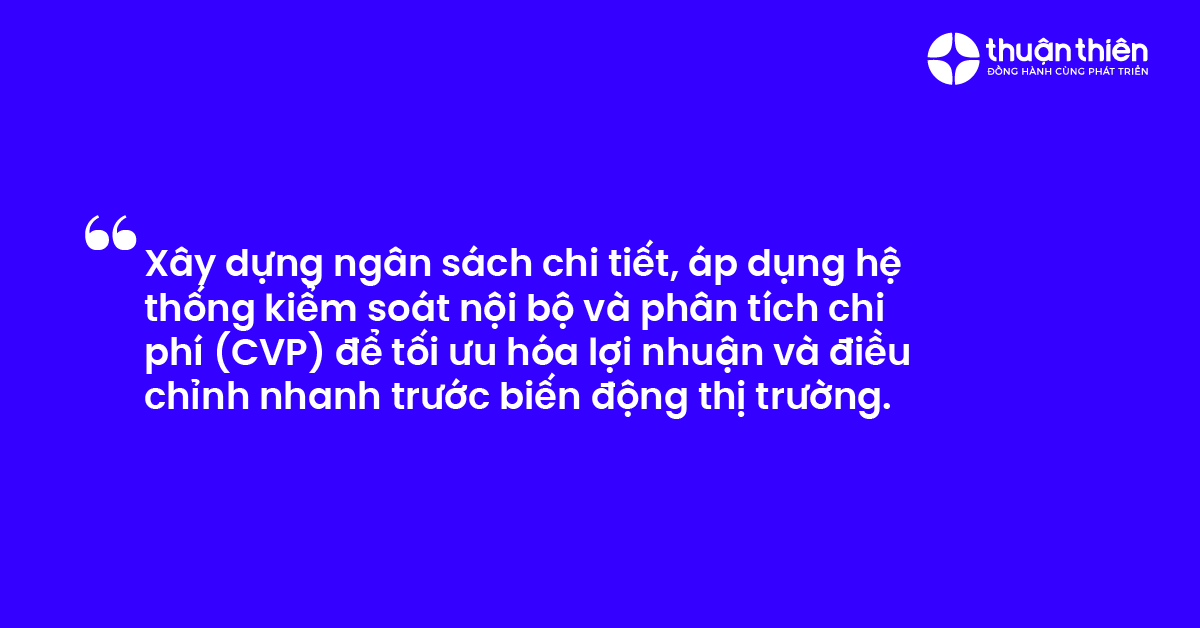 Xây dựng ngân sách chi tiết, áp dụng hệ thống kiểm soát nội bộ và phân tích chi phí (CVP) để tối ưu hóa lợi nhuận và điều chỉnh nhanh trước biến động thị trường.