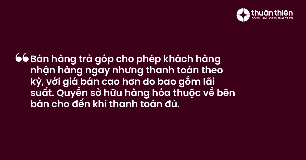 Bán hàng trả góp cho phép khách hàng nhận hàng ngay nhưng thanh toán theo kỳ, với giá bán cao hơn do bao gồm lãi suất. Quyền sở hữu hàng hóa thuộc về bên bán cho đến khi thanh toán đủ.