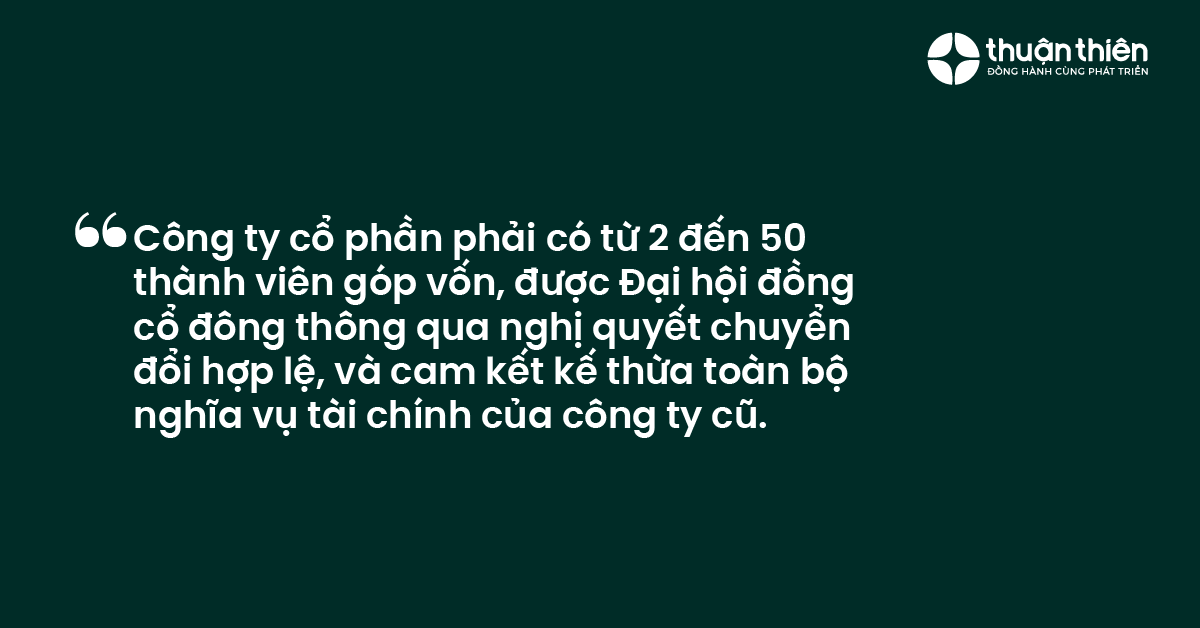 Công ty cổ phần phải có từ 2 đến 50 thành viên góp vốn, được Đại hội đồng cổ đông thông qua nghị quyết chuyển đổi hợp lệ, và cam kết kế thừa toàn bộ nghĩa vụ tài chính của công ty cũ.