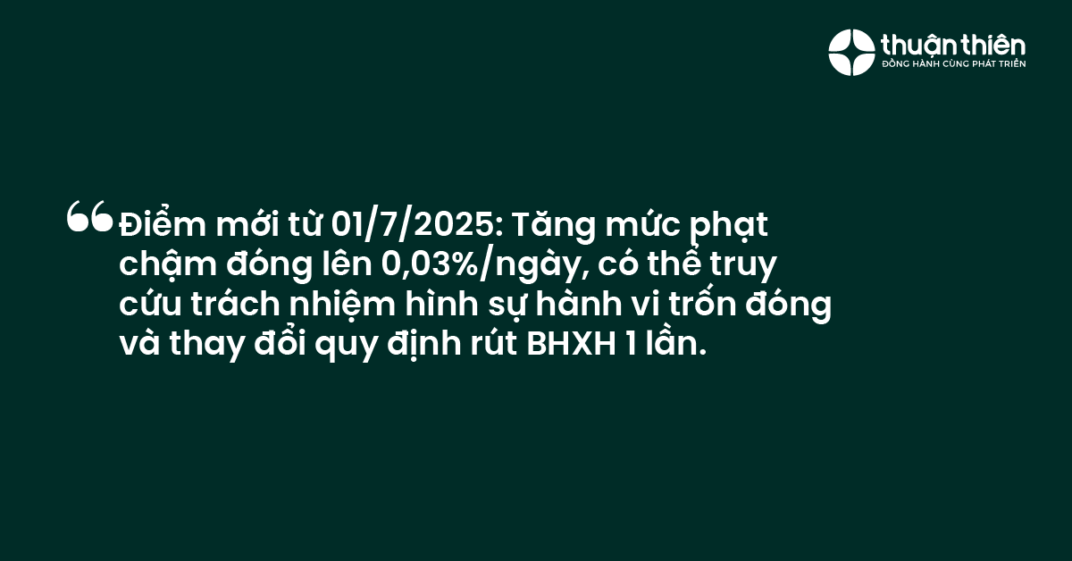 Điểm mới từ 0172025 Tăng mức phạt chậm đóng lên 0,03%ngày, có thể truy cứu trách nhiệm hình sự hành vi trốn đóng và thay đổi quy định rút BHXH 1 lần.