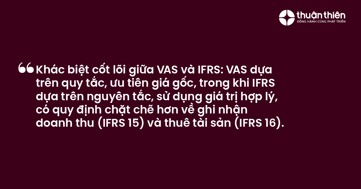 Khác biệt cốt lõi giữa VAS và IFRS VAS dựa trên quy tắc, ưu tiên giá gốc, trong khi IFRS dựa trên nguyên tắc, sử dụng giá trị hợp lý, có quy định chặt chẽ hơn về ghi nhận doanh thu (IFRS 15) và thuê tài sản (IFRS 16).
