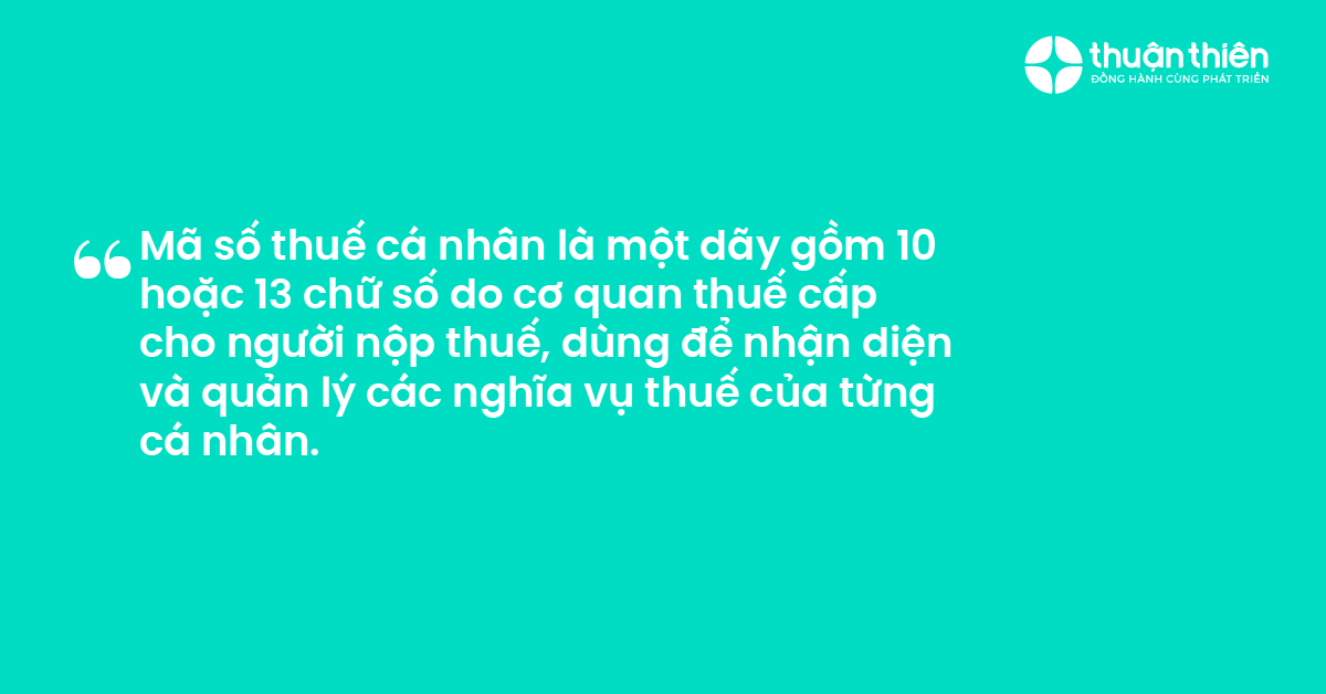 Mã số thuế cá nhân là một dãy gồm 10 hoặc 13 chữ số do cơ quan thuế cấp cho người nộp thuế, dùng để nhận diện và quản lý các nghĩa vụ thuế của từng cá nhân.