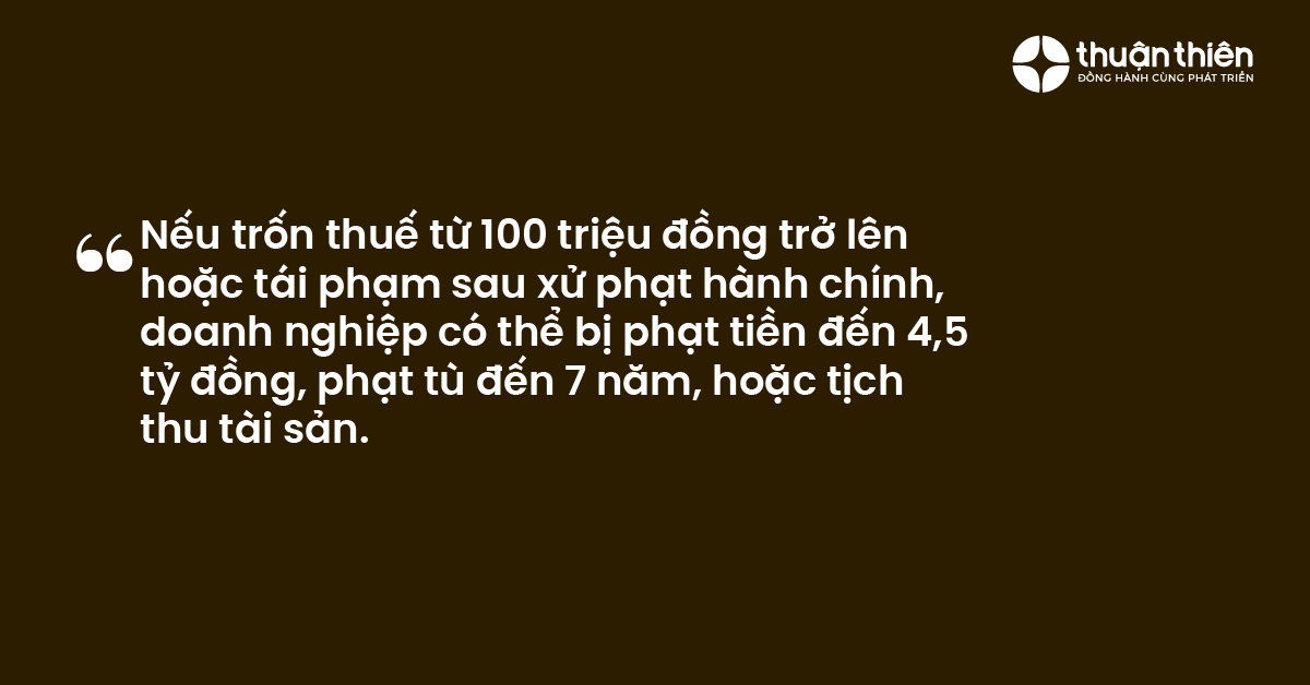 Nếu trốn thuế từ 100 triệu đồng trở lên hoặc tái phạm sau xử phạt hành chính, doanh nghiệp có thể bị phạt tiền đến 4,5 tỷ đồng, phạt tù đến 7 năm, hoặc tịch thu tài sản.