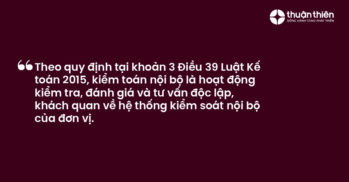 Theo quy định tại khoản 3 Điều 39 Luật Kế toán 2015, kiểm toán nội bộ là hoạt động kiểm tra, đánh giá và tư vấn độc lập, khách quan về hệ thống kiểm soát nội bộ của đơn vị.