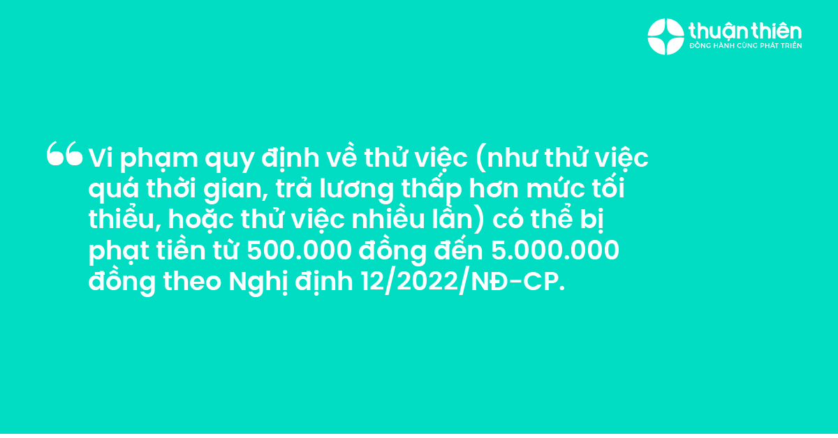 Vi phạm quy định về thử việc (như thử việc quá thời gian, trả lương thấp hơn mức tối thiểu, hoặc thử việc nhiều lần) có thể bị phạt tiền từ 500.000 đồng đến 5.000.000 đồng theo Nghị định 122022NĐ-CP.