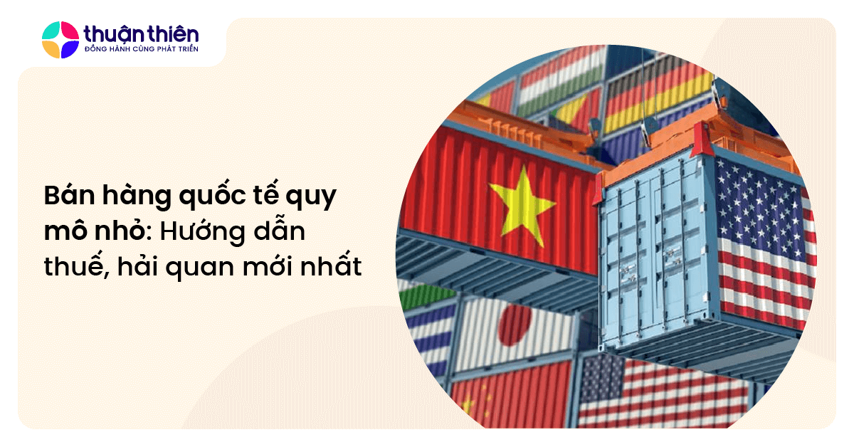 Bán hàng quốc tế quy mô nhỏ: Hướng dẫn thuế, hải quan mới nhất