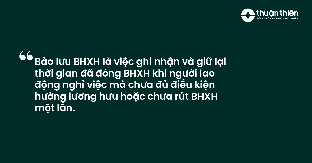Bảo lưu BHXH l&agrave; việc ghi nhận v&agrave; giữ lại thời gian đ&atilde; đ&oacute;ng BHXH khi người lao động nghỉ việc m&agrave; chưa đủ điều kiện hưởng lương hưu hoặc chưa r&uacute;t BHXH một lần.