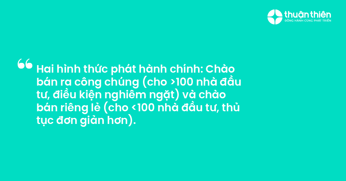 Hai hình thức phát hành chính Chào bán ra công chúng (cho 100 nhà đầu tư, điều kiện nghiêm ngặt) và chào bán riêng lẻ (cho 100 nhà đầu tư, thủ tục đơn giản hơn).