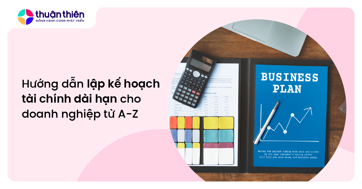 Hướng dẫn lập kế hoạch tài chính dài hạn cho doanh nghiệp từ A-Z