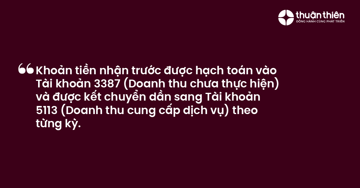 Khoản tiền nhận trước được hạch toán vào Tài khoản 3387 (Doanh thu chưa thực hiện) và được kết chuyển dần sang Tài khoản 5113 (Doanh thu cung cấp dịch vụ) theo từng kỳ.