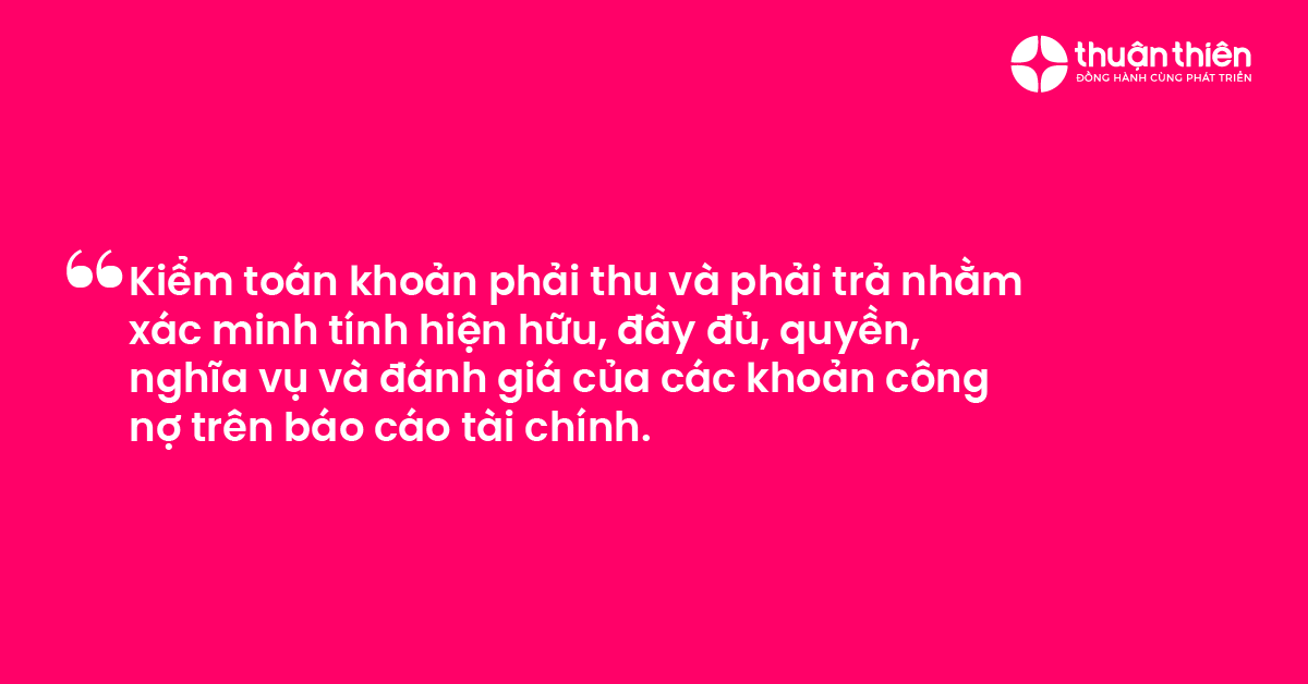 Kiểm toán khoản phải thu và phải trả nhằm xác minh tính hiện hữu, đầy đủ, quyền, nghĩa vụ và đánh giá của các khoản công nợ trên báo cáo tài chính.