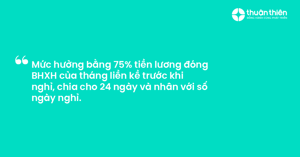 Mức hưởng bằng 75% tiền lương đóng BHXH của tháng liền kề trước khi nghỉ, chia cho 24 ngày và nhân với số ngày nghỉ.