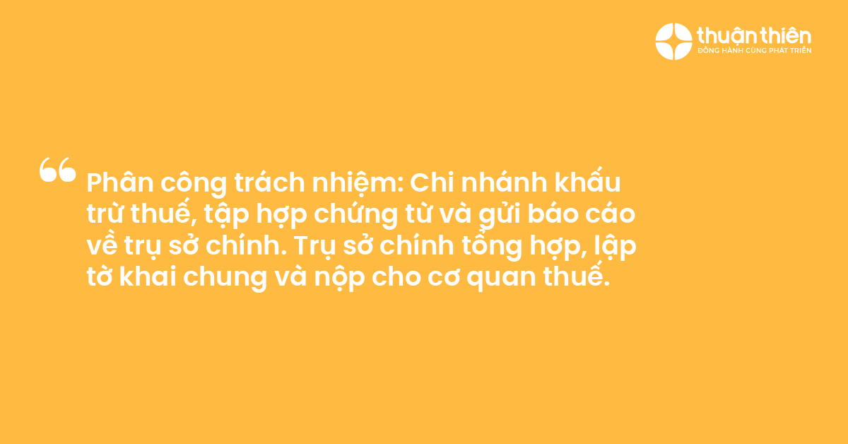 Phân công trách nhiệm Chi nhánh khấu trừ thuế, tập hợp chứng từ và gửi báo cáo về trụ sở chính. Trụ sở chính tổng hợp, lập tờ khai chung và nộp cho cơ quan thuế.