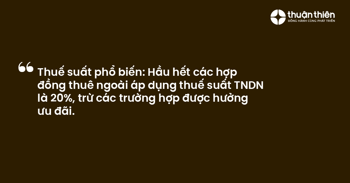 Thuế suất phổ biến Hầu hết các hợp đồng thuê ngoài áp dụng thuế suất TNDN là 20%, trừ các trường hợp được hưởng ưu đãi.