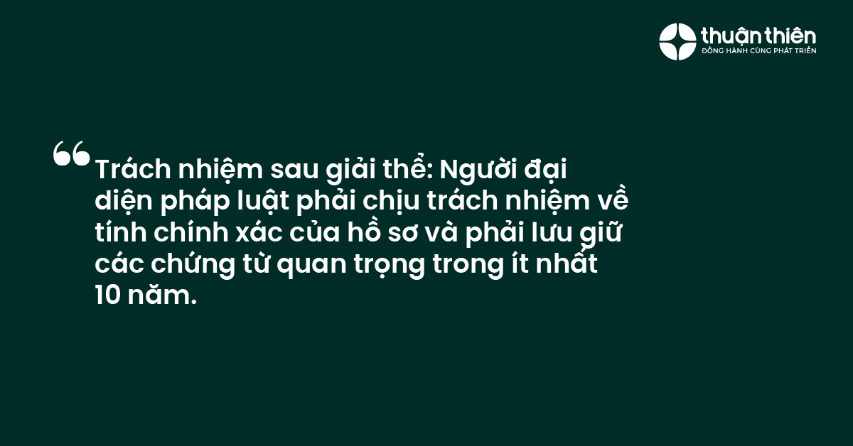 Trách nhiệm sau giải thể Người đại diện pháp luật phải chịu trách nhiệm về tính chính xác của hồ sơ và phải lưu giữ các chứng từ quan trọng trong ít nhất 10 năm.