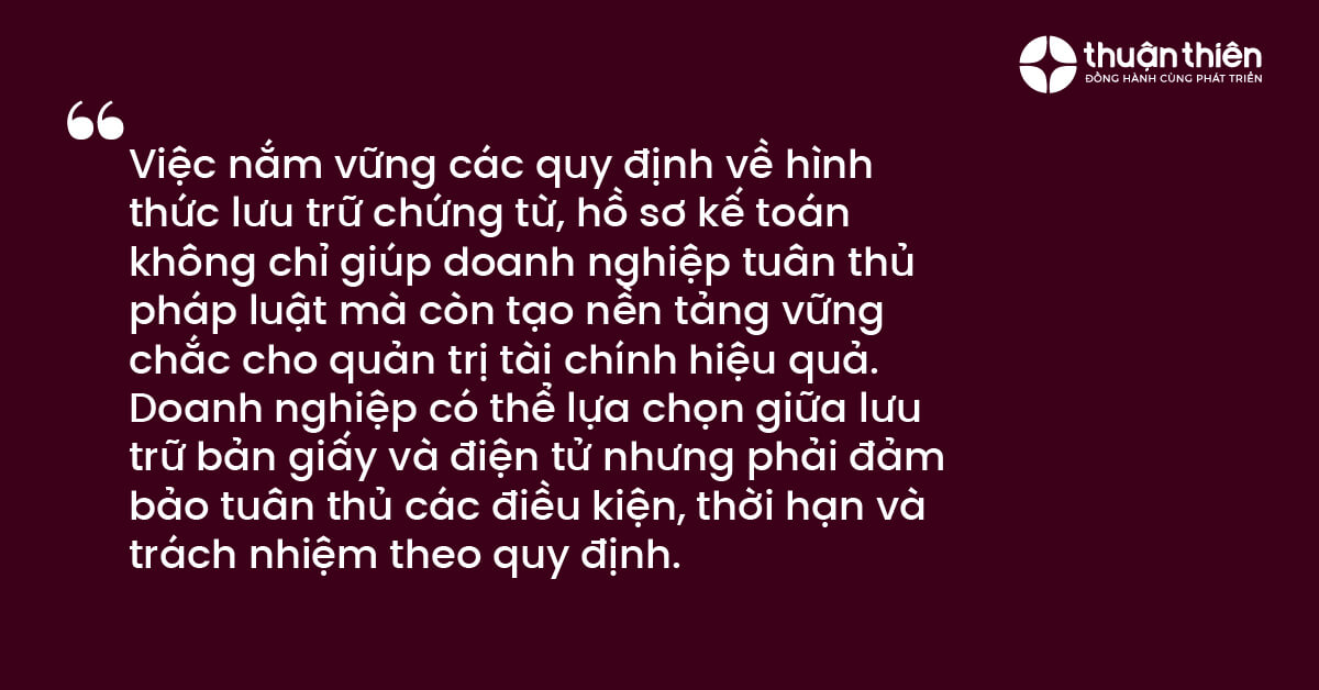 Việc nắm vững các quy định về hình thức lưu trữ chứng từ, hồ sơ kế toán không chỉ giúp doanh nghiệp tuân thủ pháp luật mà còn tạo nền tảng vững chắc cho quản trị tài chính hiệu quả.