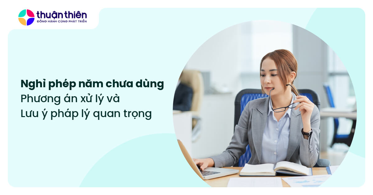 Nghỉ ph&eacute;p năm chưa d&ugrave;ng hết: 5 phương &aacute;n xử l&yacute; v&agrave; 8 lưu &yacute; ph&aacute;p l&yacute; quan trọng