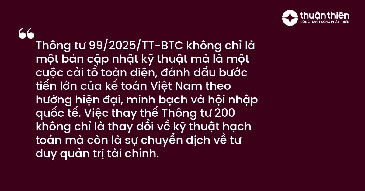 Thông tư 99/2025/TT-BTC không chỉ là một bản cập nhật kỹ thuật mà là một cuộc cải tổ toàn diện, đánh dấu bước tiến lớn của kế toán Việt Nam theo hướng hiện đại, minh bạch và hội nhập quốc tế.