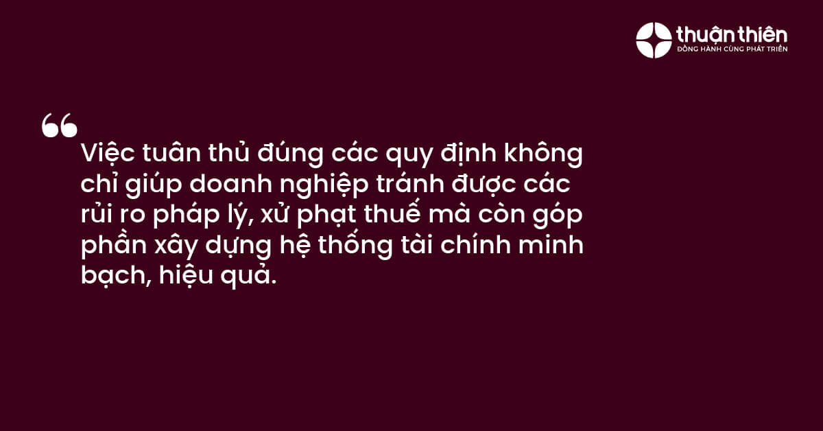 Việc tuân thủ đúng các quy định không chỉ giúp doanh nghiệp tránh được các rủi ro pháp lý, xử phạt thuế mà còn góp phần xây dựng hệ thống tài chính minh bạch, hiệu quả.