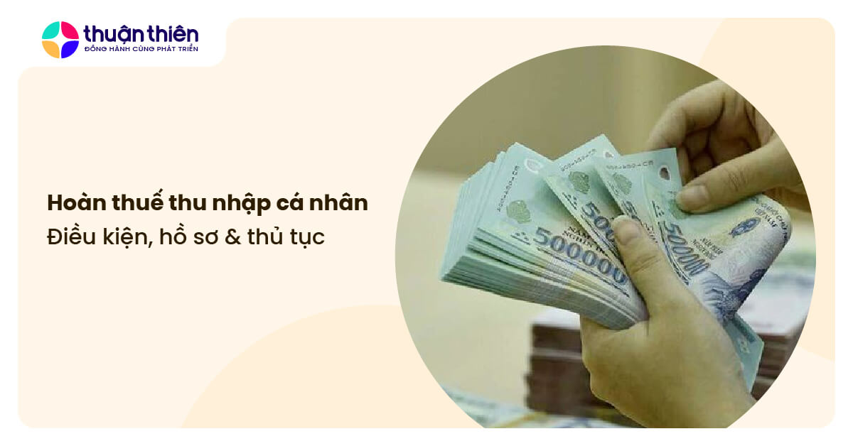 Hoàn thuế thu nhập cá nhân: Điều kiện, hồ sơ & thủ tục chi tiết A-Z
